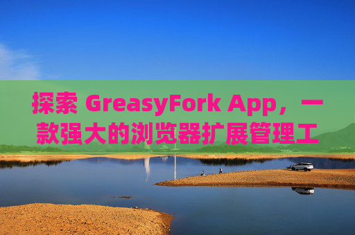探索 GreasyFork App，一款强大的浏览器扩展管理工具